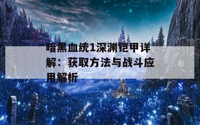 暗黑血统1深渊铠甲详解：获取方法与战斗应用解析  第1张