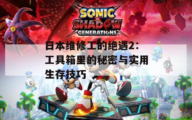 日本维修工的绝遇2：工具箱里的秘密与实用生存技巧  第1张