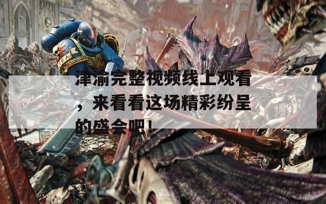 津渝完整视频线上观看，来看看这场精彩纷呈的盛会吧！  第1张