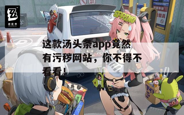 这款汤头条app竟然有污秽网站，你不得不看看！  第1张