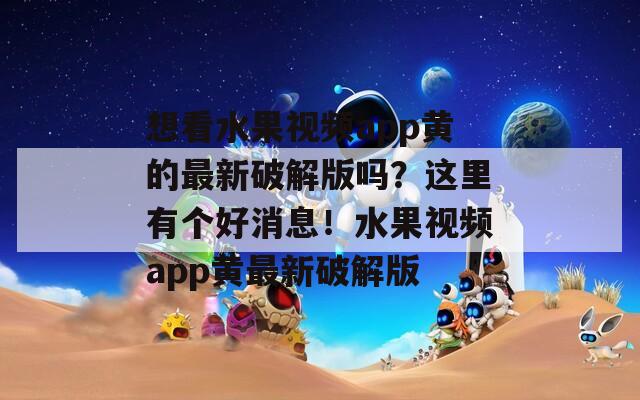 想看水果视频app黄的最新破解版吗？这里有个好消息！水果视频app黄最新破解版  第1张