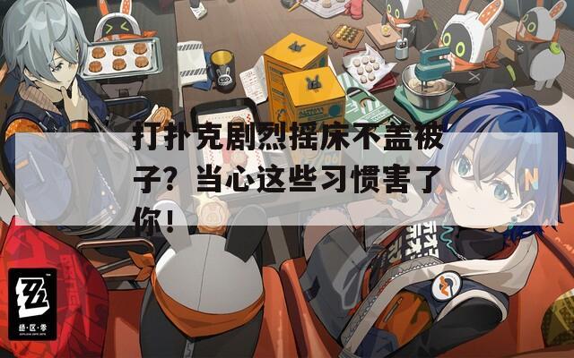 打扑克剧烈摇床不盖被子？当心这些习惯害了你！  第1张