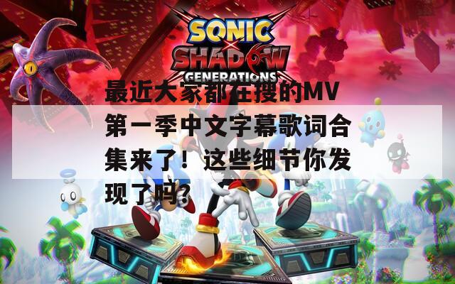 最近大家都在搜的MV第一季中文字幕歌词合集来了！这些细节你发现了吗？  第1张