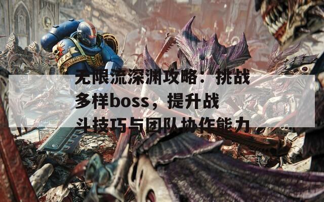 无限流深渊攻略：挑战多样boss，提升战斗技巧与团队协作能力  第1张