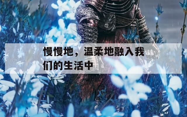 慢慢地，温柔地融入我们的生活中  第1张