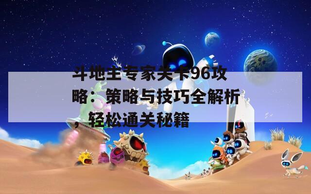 斗地主专家关卡96攻略：策略与技巧全解析，轻松通关秘籍