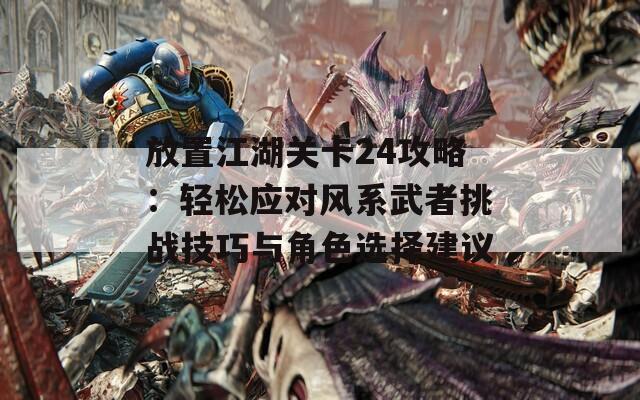 放置江湖关卡24攻略：轻松应对风系武者挑战技巧与角色选择建议  第1张