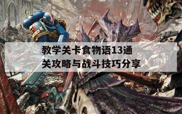 教学关卡食物语13通关攻略与战斗技巧分享  第1张