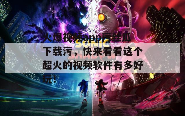 火爆视频app污丝瓜下载污，快来看看这个超火的视频软件有多好玩！  第1张