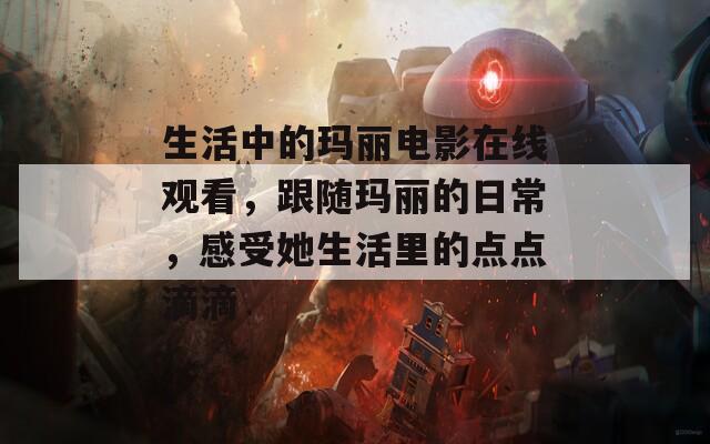 生活中的玛丽电影在线观看，跟随玛丽的日常，感受她生活里的点点滴滴  第1张