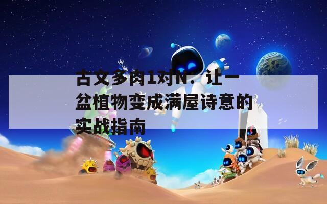 古文多肉1对N：让一盆植物变成满屋诗意的实战指南  第1张