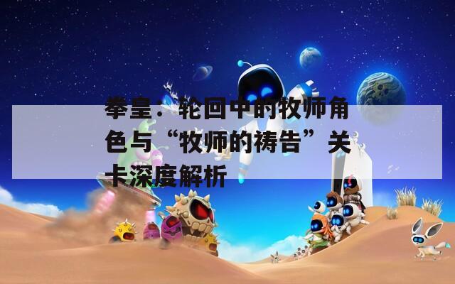 拳皇：轮回中的牧师角色与“牧师的祷告”关卡深度解析  第1张