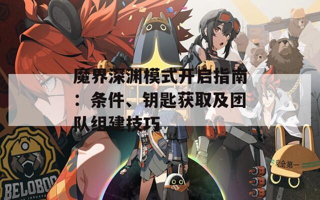 魔界深渊模式开启指南：条件、钥匙获取及团队组建技巧