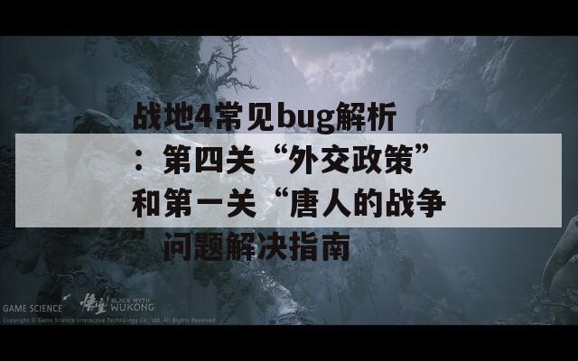 战地4常见bug解析：第四关“外交政策”和第一关“唐人的战争”问题解决指南