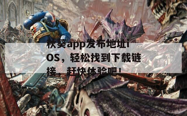 秋葵app发布地址iOS，轻松找到下载链接，赶快体验吧！  第1张