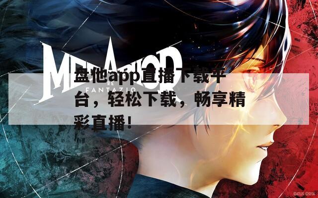盘他app直播下载平台，轻松下载，畅享精彩直播！  第1张