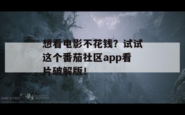 想看电影不花钱？试试这个番茄社区app看片破解版！  第1张
