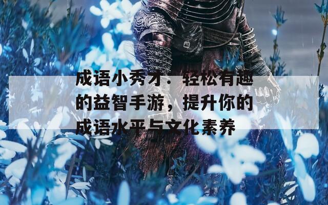 成语小秀才：轻松有趣的益智手游，提升你的成语水平与文化素养
