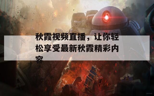 秋霞视频直播，让你轻松享受最新秋霞精彩内容  第1张