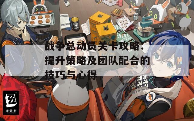 战争总动员关卡攻略：提升策略及团队配合的技巧与心得  第1张