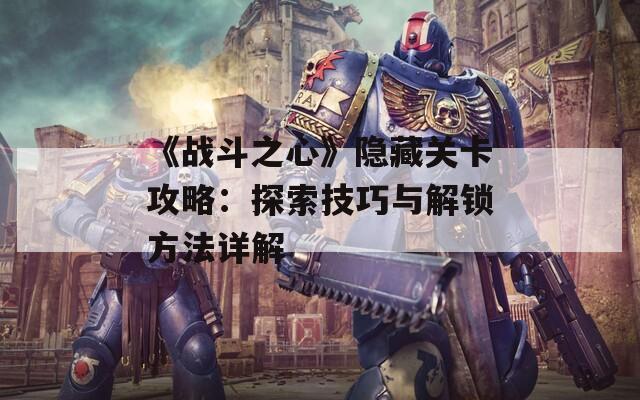 《战斗之心》隐藏关卡攻略：探索技巧与解锁方法详解  第1张
