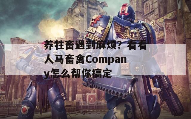 养牲畜遇到麻烦？看看人马畜禽Company怎么帮你搞定
