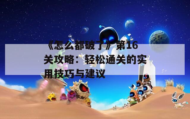 《怎么都破了》第16关攻略：轻松通关的实用技巧与建议  第1张