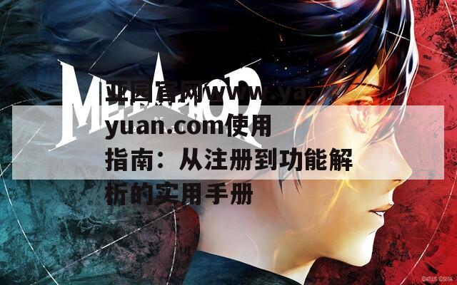 亚园官网www.yayuan.com使用指南：从注册到功能解析的实用手册  第1张