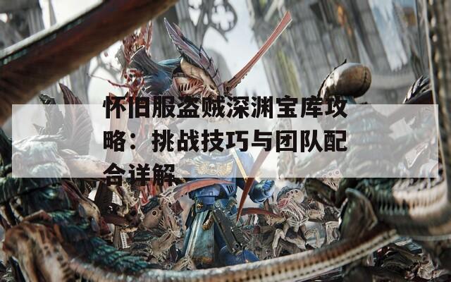 怀旧服盗贼深渊宝库攻略：挑战技巧与团队配合详解