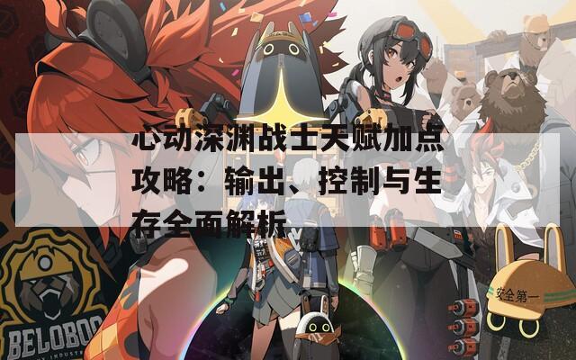 心动深渊战士天赋加点攻略：输出、控制与生存全面解析  第1张