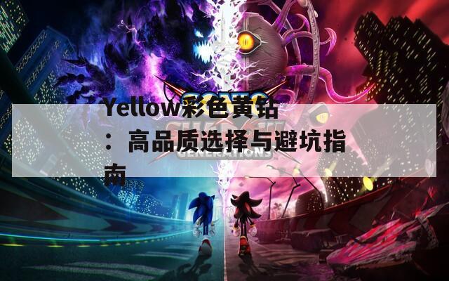 Yellow彩色黄钻：高品质选择与避坑指南  第1张