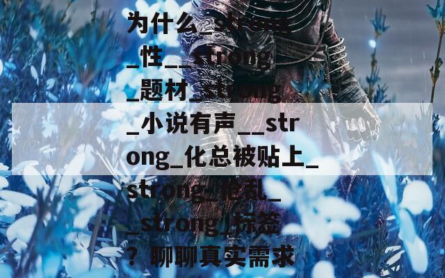 为什么_strong_性__strong_题材_strong_小说有声__strong_化总被贴上_strong_伧乱__strong_标签？聊聊真实需求
