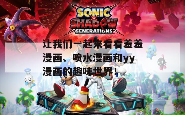 让我们一起来看看羞羞漫画、喷水漫画和yy漫画的趣味世界！  第1张