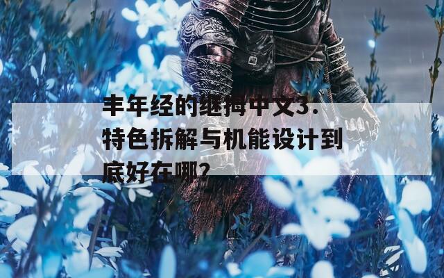 丰年经的继拇中文3：特色拆解与机能设计到底好在哪？