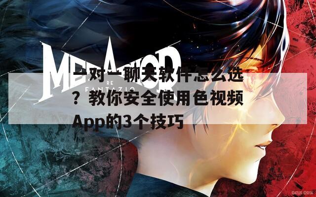 一对一聊天软件怎么选？教你安全使用色视频App的3个技巧  第1张