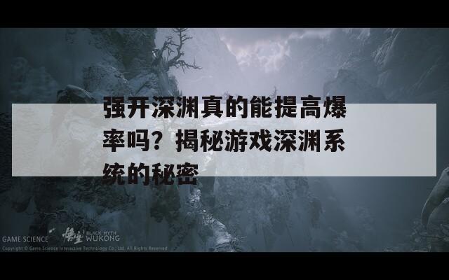 强开深渊真的能提高爆率吗？揭秘游戏深渊系统的秘密