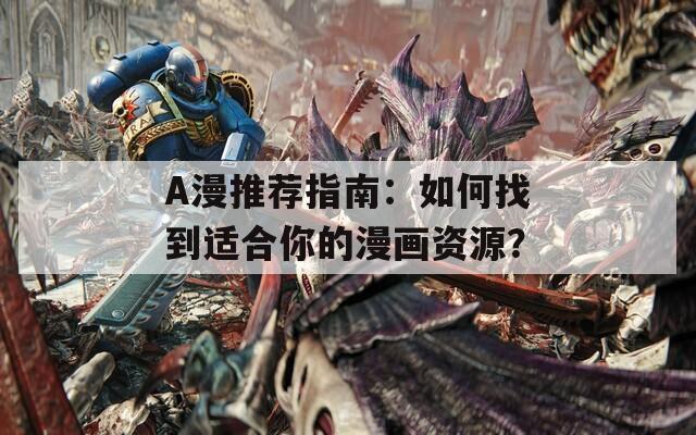 A漫推荐指南：如何找到适合你的漫画资源？