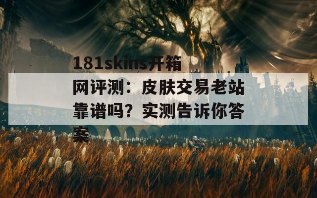 181skins开箱网评测：皮肤交易老站靠谱吗？实测告诉你答案  第1张