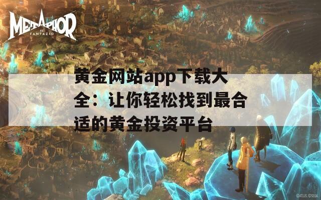 黄金网站app下载大全：让你轻松找到最合适的黄金投资平台  第1张