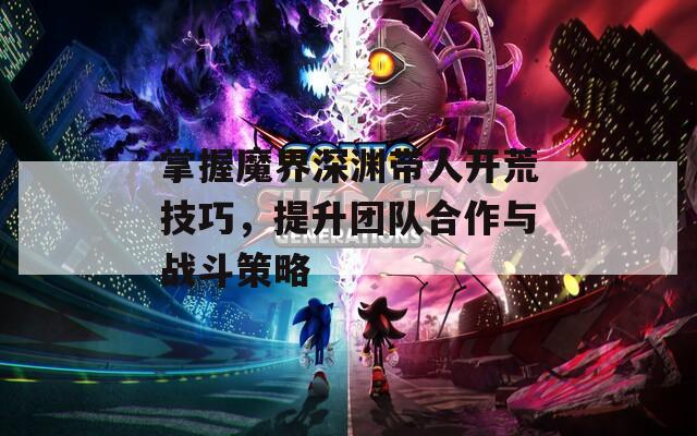 掌握魔界深渊带人开荒技巧，提升团队合作与战斗策略  第1张