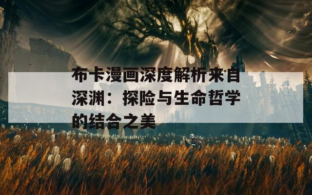 布卡漫画深度解析来自深渊：探险与生命哲学的结合之美  第1张