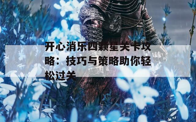 开心消乐四颗星关卡攻略：技巧与策略助你轻松过关  第1张