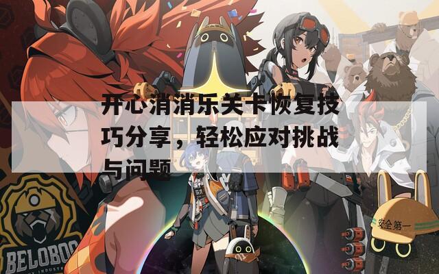 开心消消乐关卡恢复技巧分享，轻松应对挑战与问题