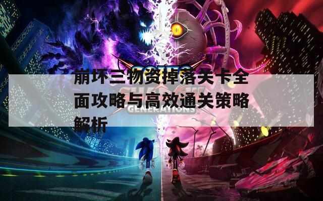 崩坏三物资掉落关卡全面攻略与高效通关策略解析  第1张