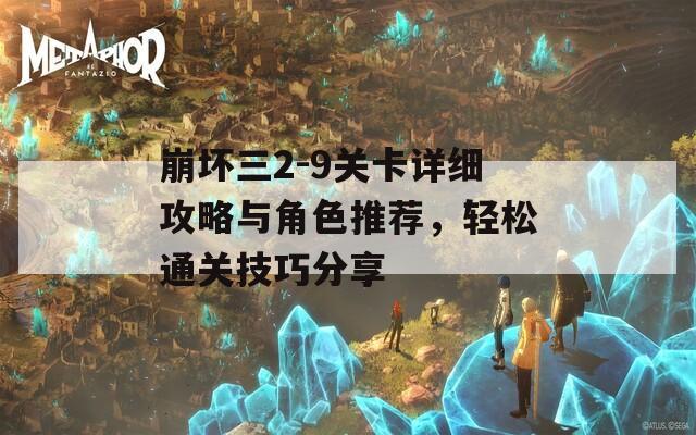 崩坏三2-9关卡详细攻略与角色推荐，轻松通关技巧分享  第1张