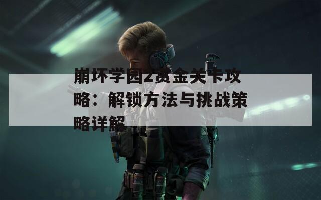 崩坏学园2赏金关卡攻略：解锁方法与挑战策略详解  第1张