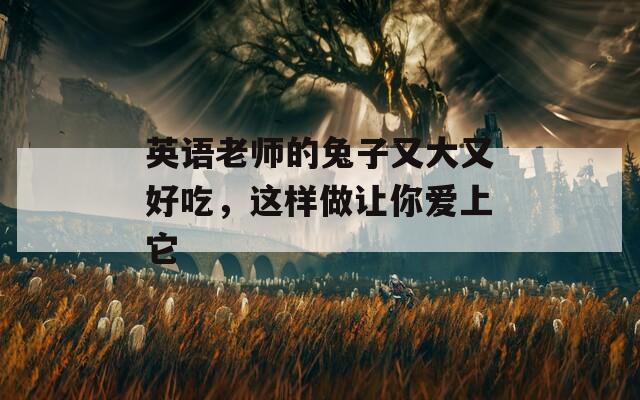 英语老师的兔子又大又好吃，这样做让你爱上它  第1张