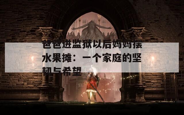爸爸进监狱以后妈妈摆水果摊：一个家庭的坚韧与希望  第1张