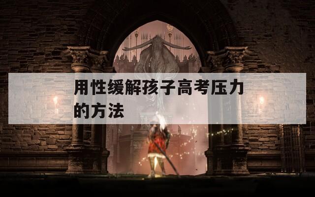 用性缓解孩子高考压力的方法  第1张