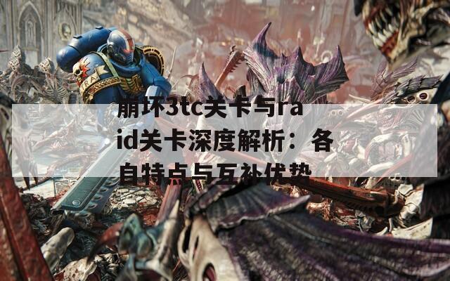 崩坏3tc关卡与raid关卡深度解析：各自特点与互补优势  第1张
